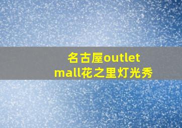 名古屋outlet mall花之里灯光秀